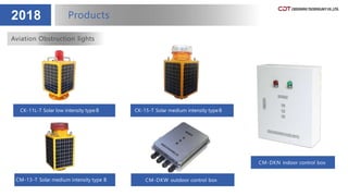 2018 Products
CK-11L-T Solar low intensity type B CK-15-T Solar medium intensity typeB
Aviation Obstruction lights
CM-13-T Solar medium intensity type B CM-DKW outdoor control box
CM-DKN indoor control box
 