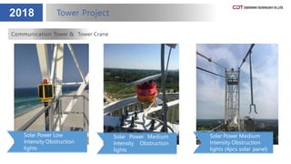 2018 Tower Project
Communication Tower & Tower Crane
Solar Power Low
Intensity Obstruction
lights
Solar Power Medium
Intensity Obstruction
lights
Solar Power Medium
Intensity Obstruction
lights (4pcs solar panel)
 
