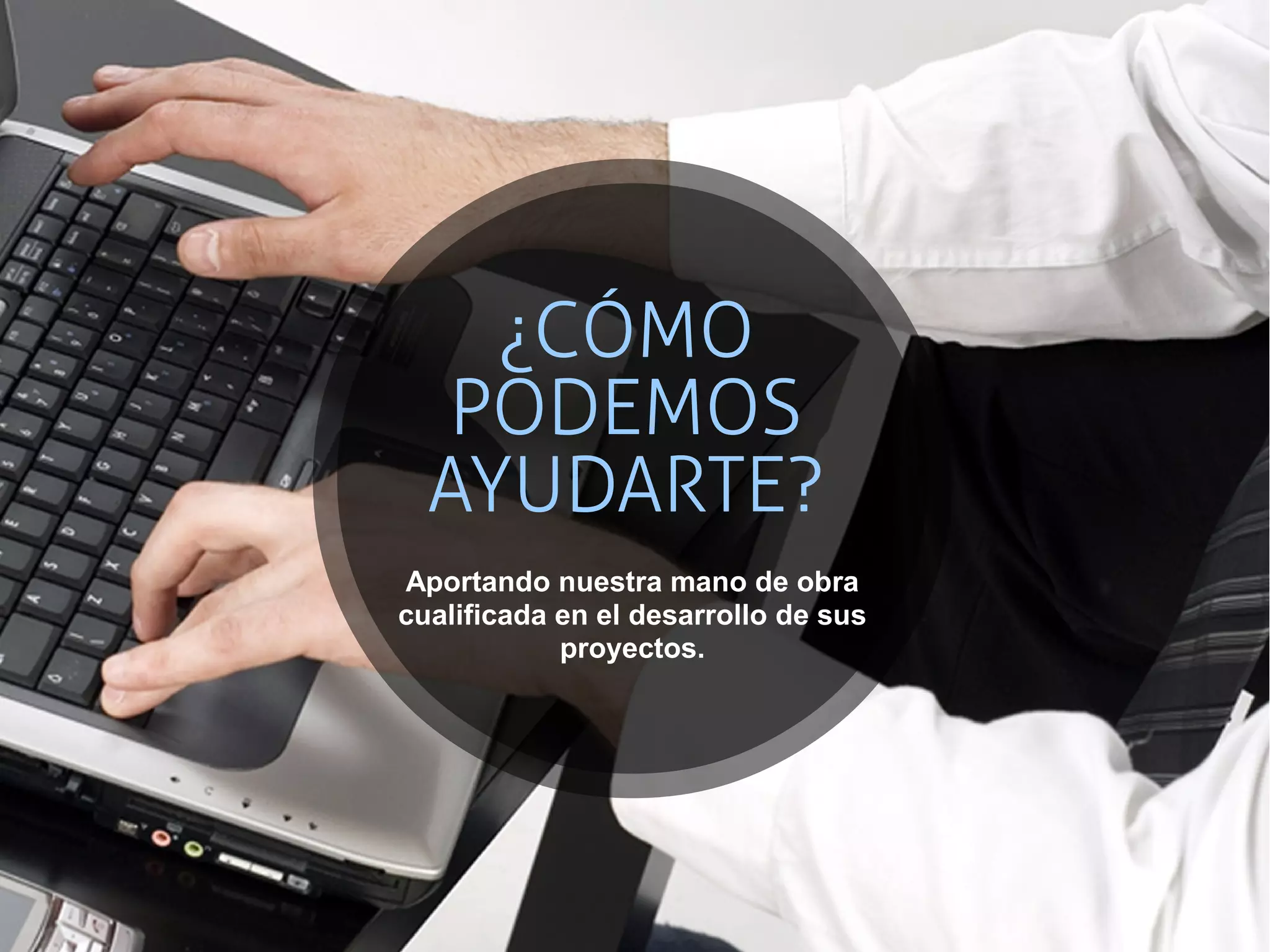 ¿CÓMO
   PODEMOS
  AYUDARTE?
Aportando nuestra mano de obra
cualificada en el desarrollo de sus
            proyectos.
 