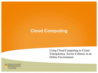 Cloud Computing



       Using Cloud Computing to Create
       Transparency Across Cultures in an
       Online Environment
 