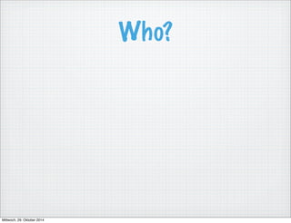 Who? 
Mittwoch, 29. Oktober 2014 
 