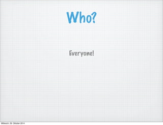 Who? 
Everyone! 
Mittwoch, 29. Oktober 2014 
 