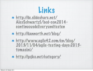 Links 
http://de.slideshare.net/ 
AlexSchwartz1/bed-con2014- 
continuousdeliveryundtesten 
http://dannorth.net/blog/ 
http://www.agile42.com/en/blog/ 
2013/11/04/agile-testing-days-2013- 
tomasini/ 
http://gojko.net/category/ 
Mittwoch, 29. Oktober 2014 
