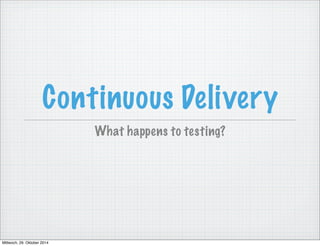 Continuous Delivery 
What happens to testing? 
Mittwoch, 29. Oktober 2014 
 