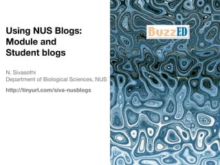 Using NUS Blogs:
Module and
Student blogs

N. Sivasothi
Department of Biological Sciences, NUS
http://tinyurl.com/siva-nusblogs
 