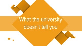 What the university
doesn’t tell you
 