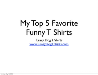 My Top 5 Favorite
                         Funny T Shirts
                             Crazy Dog T Shirts
                          www.CrazyDogTShirts.com




Tuesday, May 19, 2009
 