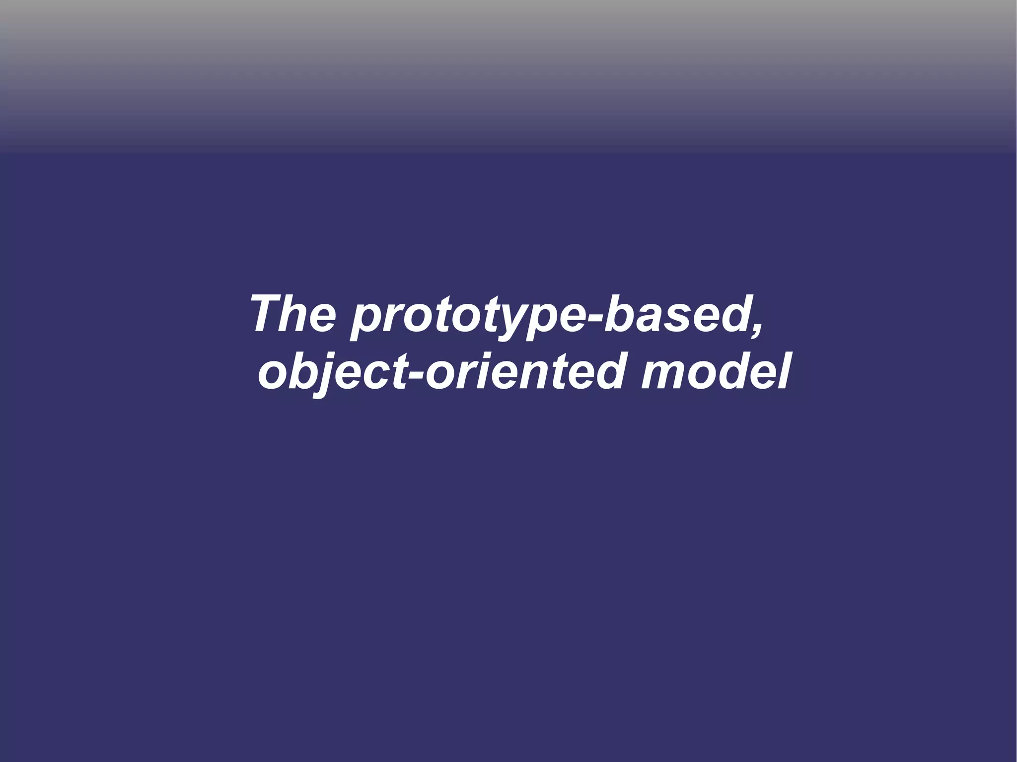 The prototype-based, 
object-oriented model 
 