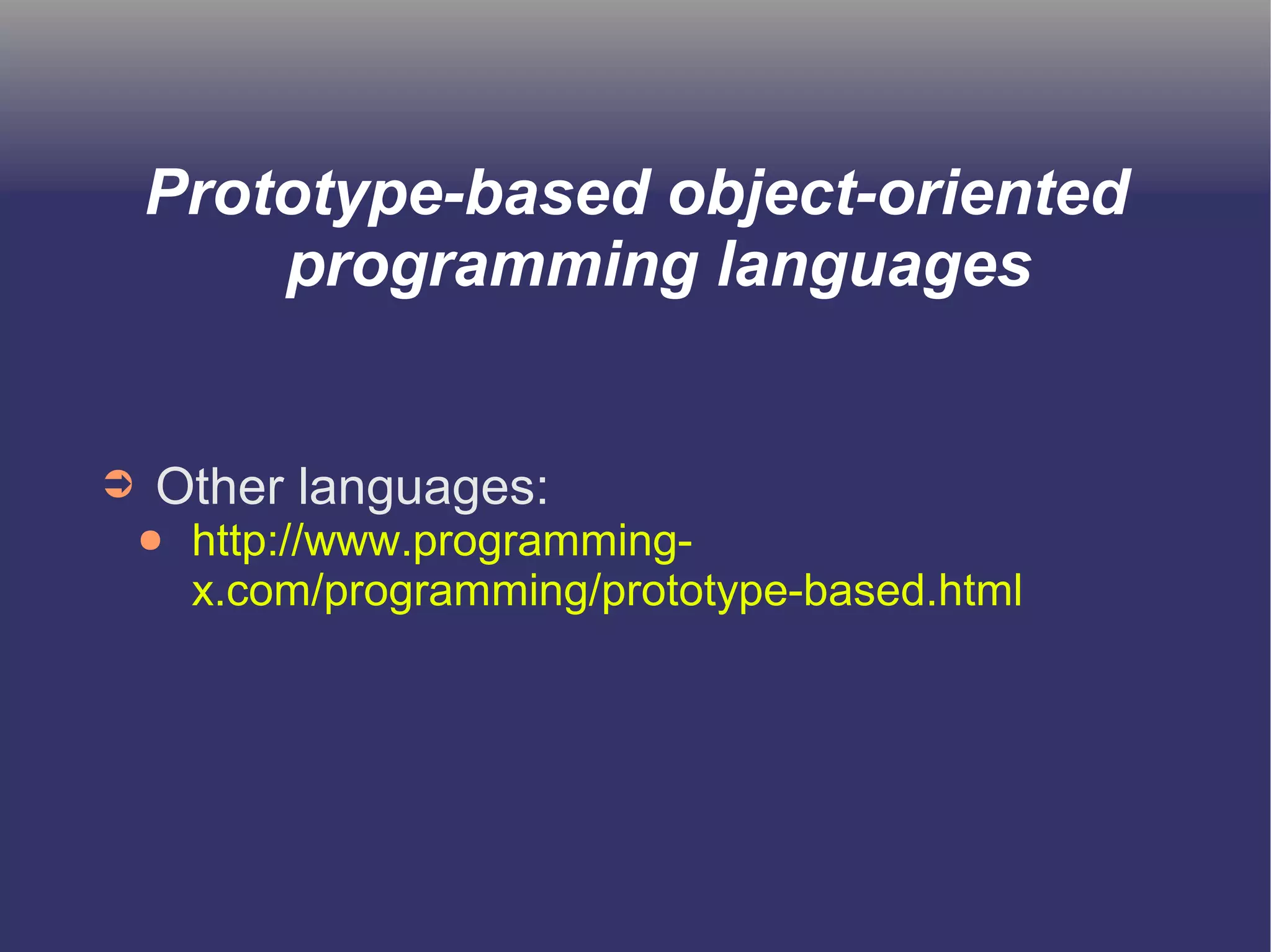 Prototype-based object-oriented 
programming languages 
➲ Other languages: 
● http://www.programming-x. 
com/programming/prototype-based.html 
 