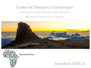 Center for Disruptive Technologies
Ideation & Innovation for Business Needs. Outsourced
Specialists in Financial Services Solutions
Transform
Exponential Africa
 