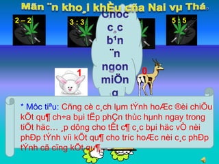 2 – 2 3 : 3 5 – 5 
5 : 5 
1 0 
* Môc tiªu: Cñng cè c¸ch lμm tÝnh hoÆc ®èi chiÕu 
kÕt qu¶ ch÷a bμi tËp phÇn thùc hμnh ngay trong 
tiÕt häc… ¸p dông cho tÊt c¶ c¸c bμi häc vÒ nèi 
phÐp tÝnh víi kÕt qu¶ cho tríc hoÆc nèi c¸c phÐp 
tÝnh cã cïng kÕt qu¶…. 
3 – 2- 1 1 x 1 2 : 2 : 1 
 