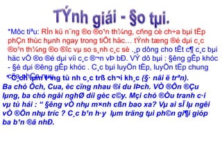 *Môc tiªu: RÌn kü n¨ng ®o ®o¹n th¼ng, cñng cè ch÷a bμi tËp 
phÇn thùc hμnh ngay trong tiÕt häc… tÝnh tæng ®é dμi c¸c 
®o¹n th¼ng ®o ®îc vμ so s¸nh c¸c sè .¸p dông cho tÊt c¶ c¸c bμi 
häc vÒ ®o ®é dμi víi c¸c ®¬n vÞ bÐ. VÝ dô bμi : §êng gÊp khóc 
- §é dμi ®êng gÊp khóc . C¸c bμi luyÖn tËp, luyÖn tËp chung 
*c Cña¸c phh lÇμnm n tμ¬yn. g tù nh c¸c trß ch¬i kh¸c (§· nãi ë trªn). 
Ba chó Õch, Cua, èc cïng nhau ®i du lÞch. VÒ ®Õn ®Çu 
lμng, ba chó ngåi nghØ díi gèc c©y. Mçi chó ®Òu tranh c·i 
vμ tù hái : “ §êng vÒ nhμ m×nh cßn bao xa? Vμ ai sÏ lμ ngêi 
vÒ ®Õn nhμ tríc ? C¸c b¹n h·y lμm träng tμi ph©n gi¶i gióp 
ba b¹n ®ã nhÐ. 
 