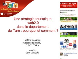 Une stratégie touristique  web2.0 dans le département  du Tarn : pourquoi et comment ? Valérie Escande Responsable NTIC  C.D.T.  TARN Paris 2.0 Le 09 Mars 2010 