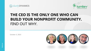 Webinar
THE CEO IS THE ONLY ONE WHO CAN
BUILD YOUR NONPROFIT COMMUNITY.
FIND OUT WHY.
October 3, 2023
 