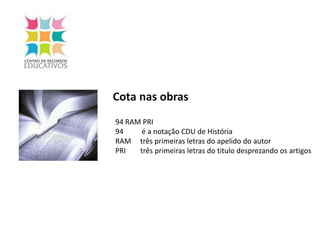 Cota nas obras94 RAM PRI94          é a notação CDU de HistóriaRAM     três primeiras letras do apelido do autorPRI        três primeiras letras do titulo desprezando os artigos