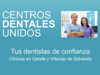 CENTROS
DENTALES
UNIDOS
 Tus dentistas de confianza
 Clínicas en Getafe y Villarejo de Salvanés
 