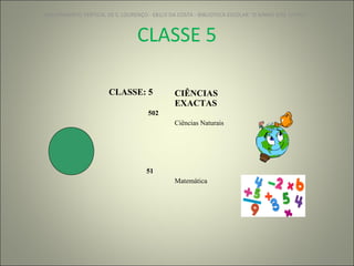 CLASSE 5 AGRUPAMENTO VERTICAL DE S. LOURENÇO - EB1/JI DA COSTA - BIBLIOTECA ESCOLAR "O NINHO DOS  LIVROS" CLASSE: 5 CIÊNCIAS EXACTAS 502 Ciências Naturais 51 Matemática 