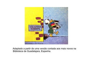 Adaptado a partir de uma versão contada aos mais novos na Biblioteca de Guadalajara, Espanha. 