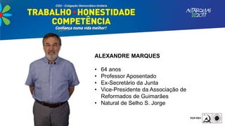 ALEXANDRE MARQUES
• 64 anos
• Professor Aposentado
• Ex-Secretário da Junta
• Vice-Presidente da Associação de
Reformados de Guimarães
• Natural de Selho S. Jorge
 