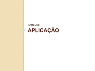 APLICAÇÃO
TABELAS
 