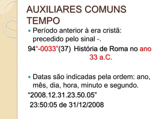 AUXILIARES COMUNS
TEMPO
 Período anterior à era cristã:
precedido pelo sinal -.
94“-0033”(37) História de Roma no ano
33 a.C.
 Datas são indicadas pela ordem: ano,
mês, dia, hora, minuto e segundo.
“2008.12.31.23.50.05”
23:50:05 de 31/12/2008
 