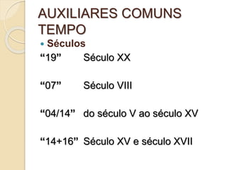 AUXILIARES COMUNS
TEMPO
 Séculos
“19” Século XX
“07” Século VIII
“04/14” do século V ao século XV
“14+16” Século XV e século XVII
 