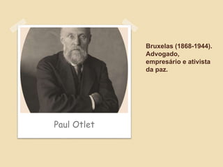 Bruxelas (1868-1944).
Advogado,
empresário e ativista
da paz.
Paul Otlet
 