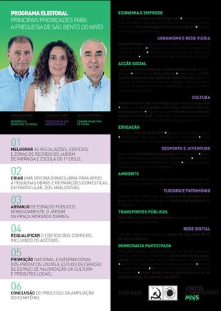 01MELHORAR AS INSTALAÇÕES, EDIFÍCIOS
E ZONAS DE RECREIO DO JARDIM
DE INFÂNCIA E ESCOLA DO 1º CICLO;
02CRIAR UMA OFICINA DOMICILIÁRIA PARA APOIO
A PEQUENAS OBRAS E REPARAÇÕES DOMÉSTICAS,
EM PARTICULAR, DOS MAIS IDOSOS;
03ARRANJO DE ESPAÇOS PÚBLICOS,
NOMEADAMENTE, O JARDIM
DA PRAÇA MORGADO TORRES;
04REQUALIFICAR O EDIFÍCIO DOS CORREIOS,
INCLUINDO OS ACESSOS;
05PROMOÇÃO NACIONAL E INTERNACIONAL
DOS PRODUTOS LOCAIS E ESTUDO DE CRIAÇÃO
DE ESPAÇO DE VALORIZAÇÃO DA CULTURA
E PRODUTOS LOCAIS;
06CONCLUSÃO DO PROCESSO DA AMPLIAÇÃO
DO CEMITÉRIO.
CARLOS REFORÇO
CABEÇA DE LISTA À
ASSEMBLEIA
MUNICIPAL DE ÉVORA
CLÁUDIA SILVANO
CABEÇA DE LISTA À
FREGUESIA DE SÃO
BENTO DO MATO
CARLOS PINTO DE SÁ
CABEÇA DE LISTA À
CÂMARA MUNICIPAL
DE ÉVORA
ECONOMIA E EMPREGO
Divulgar as empresas da Freguesia ∙Cooperar com a
Câmara Municipal para a instalação de novas empre-
sas para criar empregos e ﬁxar a população ∙ Apoiar
a formação proﬁssional.
URBANISMO E REDE VIÁRIA
Requaliﬁcação da Rua Álvaro S. Rego e Jardim da Praça
Tapada da Eira ∙Estudo prévio da zona envolvente à
Praça de Touros ∙Melhorar os arruamentos, deﬁnindo
prioridades ∙Plano de reforço da iluminação pública.
ACÇÃO SOCIAL
Apoio às Associações de solidariedade social da Fre-
guesia ∙ Reforçar a Rede Social ∙Participar no Pro-
grama Integrado Concelhio de Apoio Social (apoios a
idosos, famílias carenciadas, cidadãos com deﬁciên-
cia, obras para melhorar a habitação, apoio contra o
isolamento, outros).
CULTURA
Implementar uma estratégia cultural na Freguesia
∙Apoiar as actividades culturais, festas e iniciati-
vas populares ∙Participar na rede de programação
cultural municipal, trazendo à Freguesia activida-
des dos agentes culturais do nosso concelho.
EDUCAÇÃO
EstudaracriaçãodeCreche∙Apoiaralunoscarenciados
∙Assegurar refeições e transportes escolares ∙Criar
centros de férias, em conjunto com associações locais.
DESPORTO E JUVENTUDE
Apoiar as actividades desportivas da Freguesia ∙Alar-
gar a prática desportiva e a actividade física ∙Estudar a
criação de um Polidesportivo (ringue) ∙Criar programa
de apoio aos jovens da Freguesia.
AMBIENTE
Plano de reforço de equipamento de higiene pública com
aquisição de contentores do lixo, ecopontos e papeleiras.
TURISMO E PATRIMÓNIO
Planear,comoMunicípio,umprogramadeatraçãoturís-
tica e estudar a criação de um centro interpretativo da
Freguesia.
TRANSPORTES PÚBLICOS
Defenderostransportespúblicos, procurar o seu refor-
ço e uso pela população.
REDE DIGITAL
Estudar, com o Município, a criação de uma zona Wi-Fi
de acesso público.
DEMOCRACIA PARTICIPADA
Reuniões abertas e regulares da Junta de Freguesia
com a população. Incentivar a participação da popu-
lação na gestão pública na Freguesia e no Município
∙Apoiar as justas reivindicações populares ∙Apoiar
o associativismo ∙Maior descentralização Câmara /
Freguesia ∙Lutar pelos ideais democráticos e de
justiça social, os valores de Abril!
PROGRAMAELEITORAL
PRINCIPAISPRIORIDADESPARA
AFREGUESIADESÃOBENTODOMATO
 