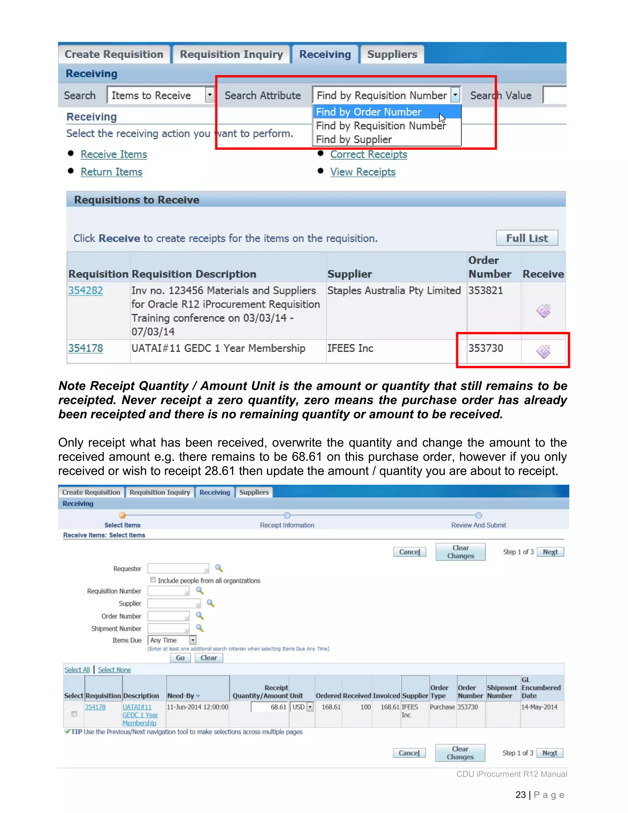 CDU iProcurment R12 Manual
23 | P a g e
Note Receipt Quantity / Amount Unit is the amount or quantity that still remains to be
receipted. Never receipt a zero quantity, zero means the purchase order has already
been receipted and there is no remaining quantity or amount to be received.
Only receipt what has been received, overwrite the quantity and change the amount to the
received amount e.g. there remains to be 68.61 on this purchase order, however if you only
received or wish to receipt 28.61 then update the amount / quantity you are about to receipt.
 