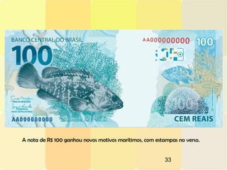 33
A nota de R$ 100 ganhou novos motivos marítimos, com estampas no verso.
 