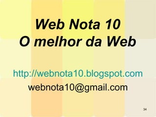 Web Nota 10
O melhor da Web
http://webnota10.blogspot.com
webnota10@gmail.com
34
 