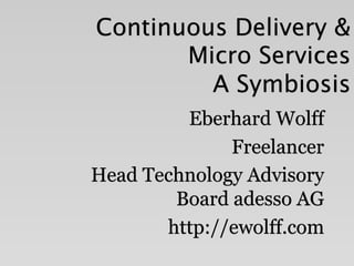 Continuous Delivery & 
Micro Services 
A Symbiosis 
Eberhard Wolff 
Freelancer 
Head Technology Advisory 
Board adesso AG 
http://ewolff.com 
 