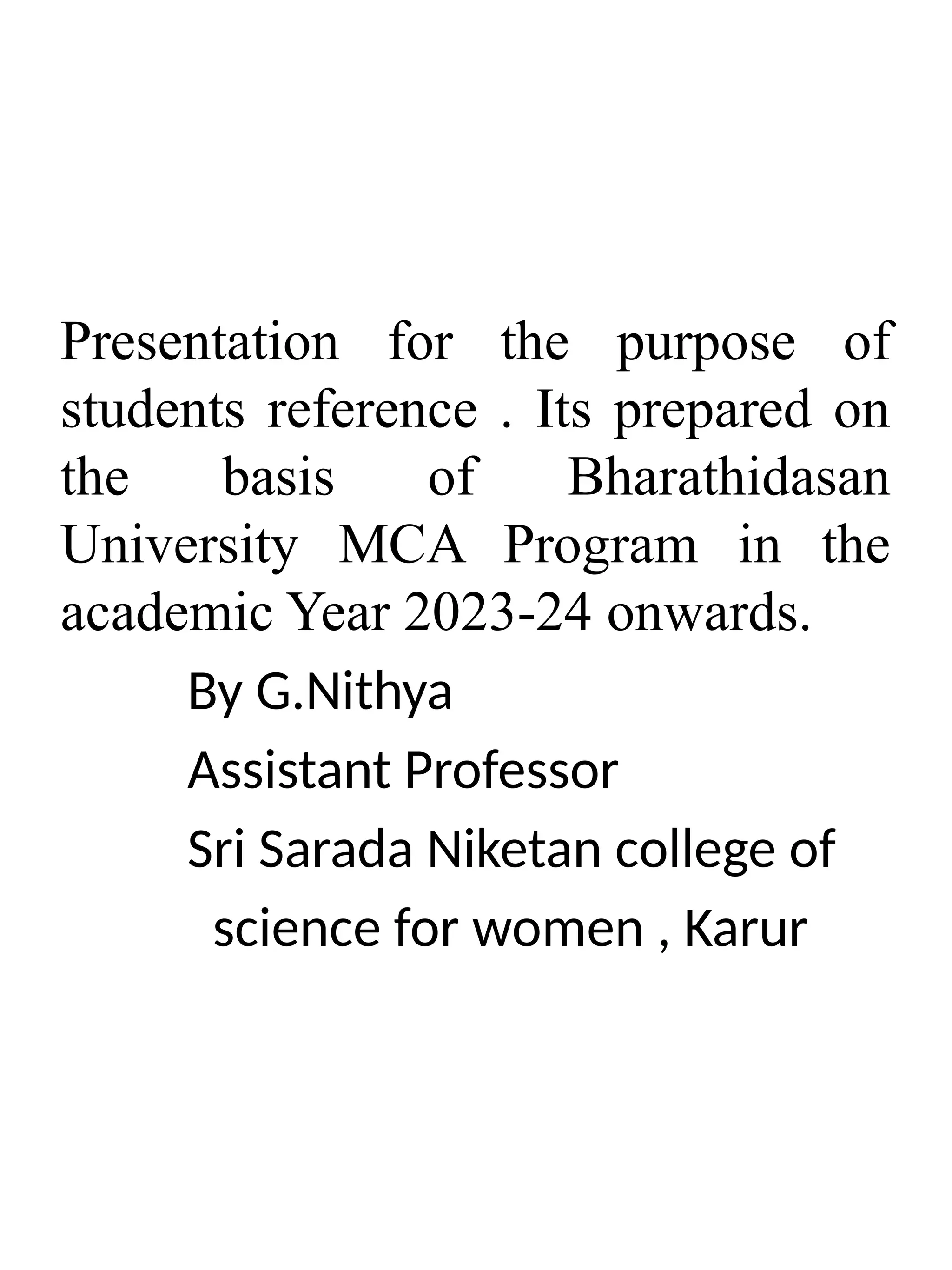 Presentation for the purpose of students reference . Its prepared on the basis of Bharathidasan University MCA Program in the academic Year 2023-24 onwards. By G.Nithya Assistant Professor Sri Sarada Niketan college of science for women , Karur 