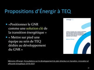 Propositions d’Énergir à TEQ
 «Positionner le GNR
comme une solution clé de
la transition énergétique »
 « Mettre sur pi...
