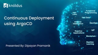 Presented By: Dipayan Pramanik
Continuous Deployment
using ArgoCD
 