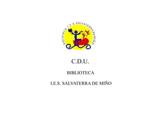 C.D.U.
BIBLIOTECA
I.E.S. SALVATERRA DE MIÑO
 