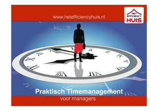 www.hetefﬁciencyhuis.nl
Praktisch Timemanagement
voor managers
 