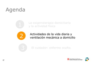 Agenda 1 La oxigenoterapia domiciliaria y la actividad física 2 Actividades de la vida diaria y ventilación mecánica a domicilio 3 El cuidador: enfermo oculto. 