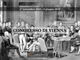 1° novembre 1814 – 8 giugno 1815




CONGRESSO DI VIENNA




             Contemporanea.Lab
 