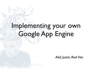 Implementing your own
Google App Engine
Aleš Justin, Red Hat
 