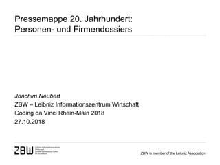 ZBW is member of the Leibniz Association
Pressemappe 20. Jahrhundert:
Personen- und Firmendossiers
Joachim Neubert
ZBW – Leibniz Informationszentrum Wirtschaft
Coding da Vinci Rhein-Main 2018
27.10.2018
 