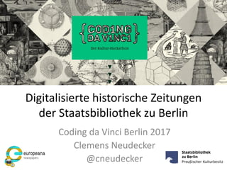 Digitalisierte historische Zeitungen
der Staatsbibliothek zu Berlin
Coding da Vinci Berlin 2017
Clemens Neudecker
@cneudecker
 