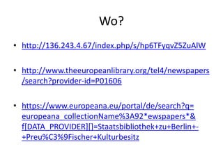 Wo?
• http://136.243.4.67/index.php/s/hp6TFyqvZ5ZuAlW
• http://www.theeuropeanlibrary.org/tel4/newspapers
/search?provider...