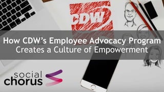 1
How CDW’s Employee Advocacy Program
Creates a Culture of Empowerment
 