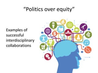 “Politics	over	equity”
Examples	of	
successful	
interdisciplinary	
collaborations
 