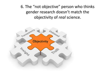6.	The	“not	objective”	person	who	thinks	
gender	research	doesn’t	match	the	
objectivity	of	real science.
 