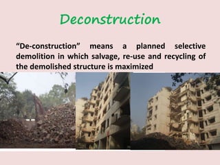 Deconstruction
“De-construction” means a planned selective
demolition in which salvage, re-use and recycling of
the demolished structure is maximized
 