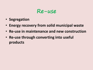 Re-use
• Segregation
• Energy recovery from solid municipal waste
• Re-use in maintenance and new construction
• Re-use through converting into useful
products
 