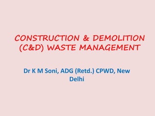 CONSTRUCTION & DEMOLITION
(C&D) WASTE MANAGEMENT
Dr K M Soni, ADG (Retd.) CPWD, New
Delhi
 