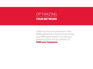OPTIMIZING
YOUR NETWORK

CDW has extensive experience with
WAN optimization. To learn more about
how WAN optimization can help your
business, check out our webinar at
CDW.io/wanpower

 